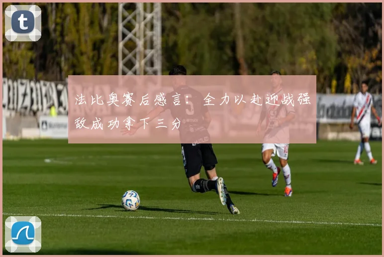 法比奥赛后感言：全力以赴迎战强敌成功拿下三分