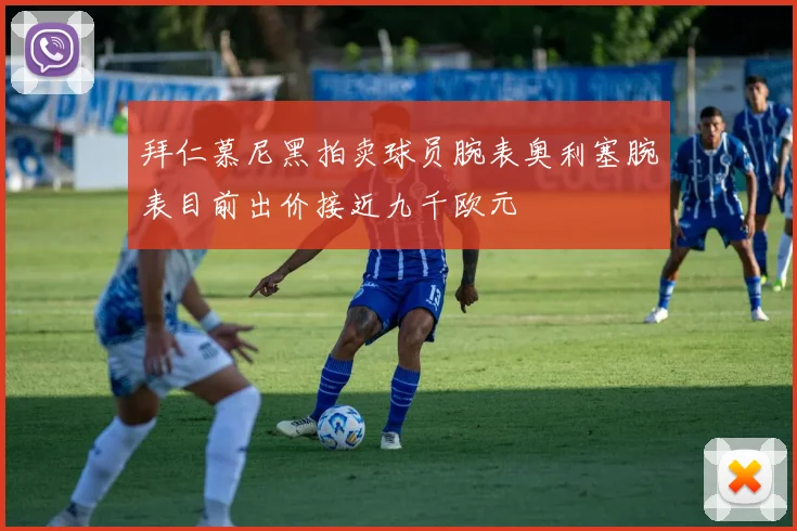 拜仁慕尼黑拍卖球员腕表奥利塞腕表目前出价接近九千欧元