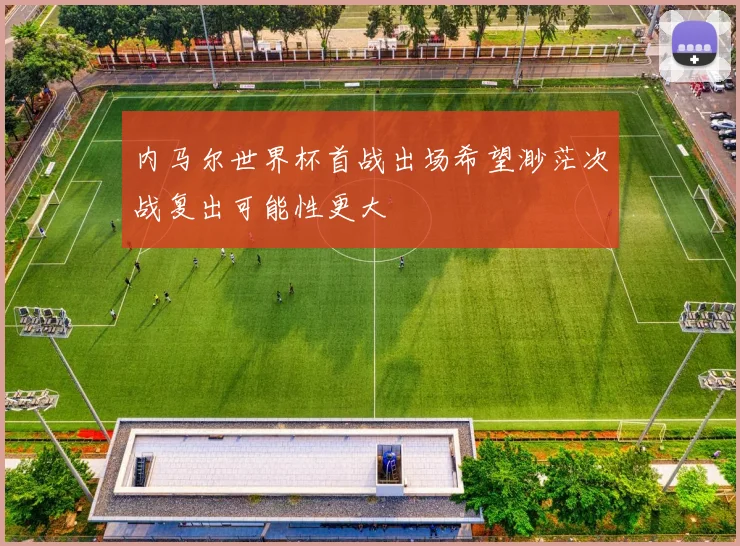 内马尔世界杯首战出场希望渺茫次战复出可能性更大