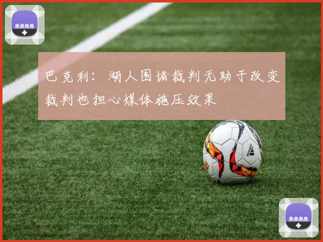 巴克利：湖人围堵裁判无助于改变裁判也担心媒体施压效果