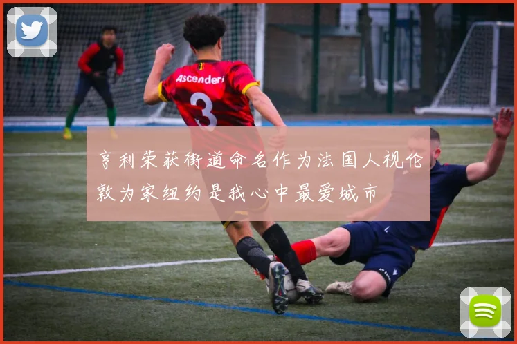 亨利荣获街道命名作为法国人视伦敦为家纽约是我心中最爱城市