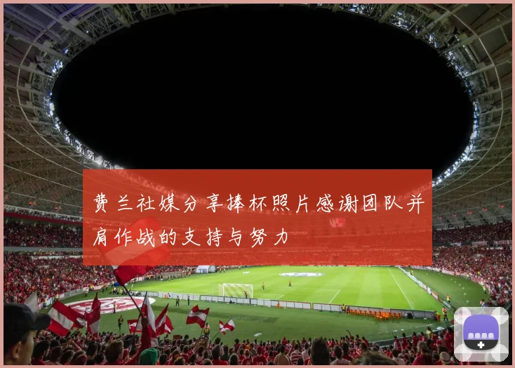 费兰社媒分享捧杯照片感谢团队并肩作战的支持与努力